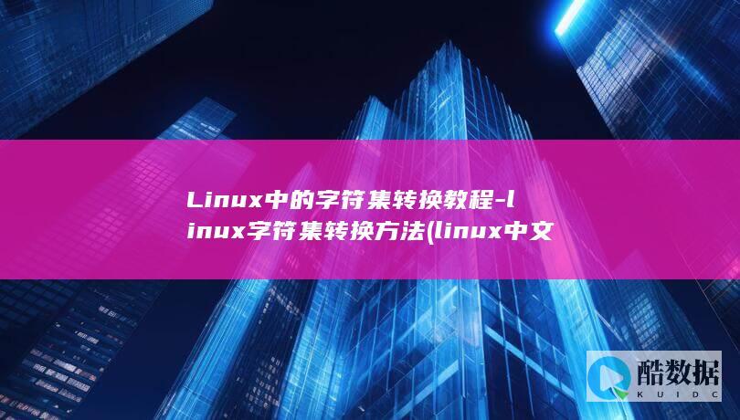 Linux中的字符集转换教程-linux字符集转换方法 (linux中文叫什么)