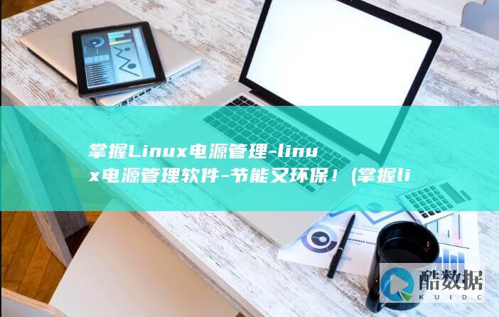 掌握Linux电源管理-linux电源管理软件-节能又环保！ (掌握linux操作系统)