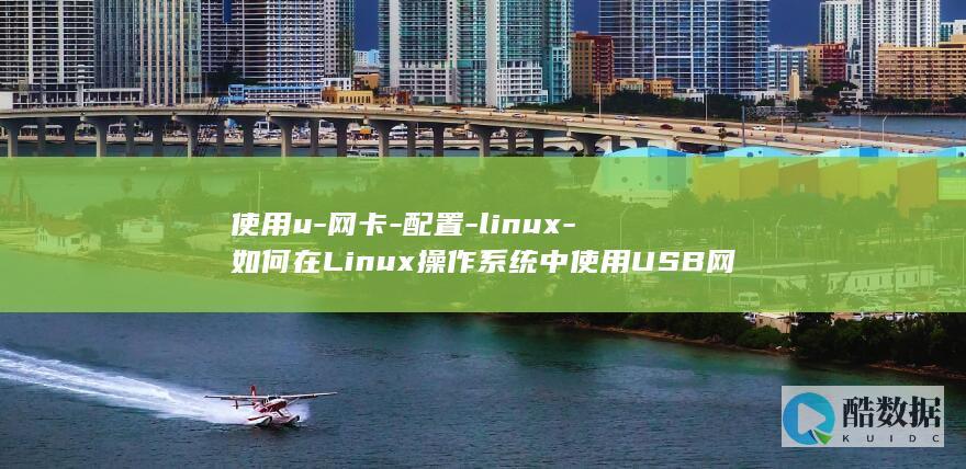 使用u-网卡-配置-linux-如何在Linux操作系统中使用USB网卡配置网络 (u盘网卡怎么使用)