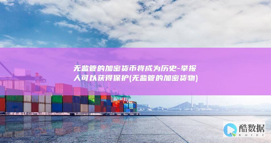 无监管的加密货币将成为历史-举报人可以获得保护 (无监管的加密货物)