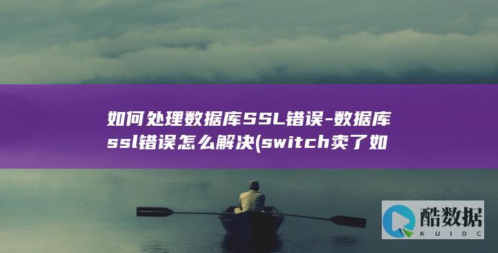 如何处理数据库SSL错误-数据库ssl错误怎么解决 (switch卖了如何处理数据)