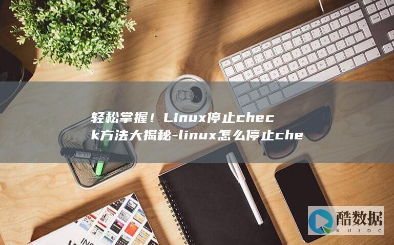 轻松掌握！Linux停止check方法大揭秘-linux怎么停止check (轻松掌握立定跳远的方法)