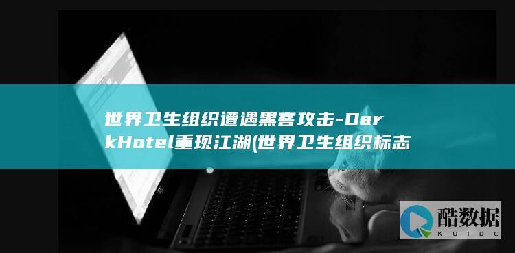 世界卫生组织遭遇黑客攻击-DarkHotel重现江湖 (世界卫生组织标志)