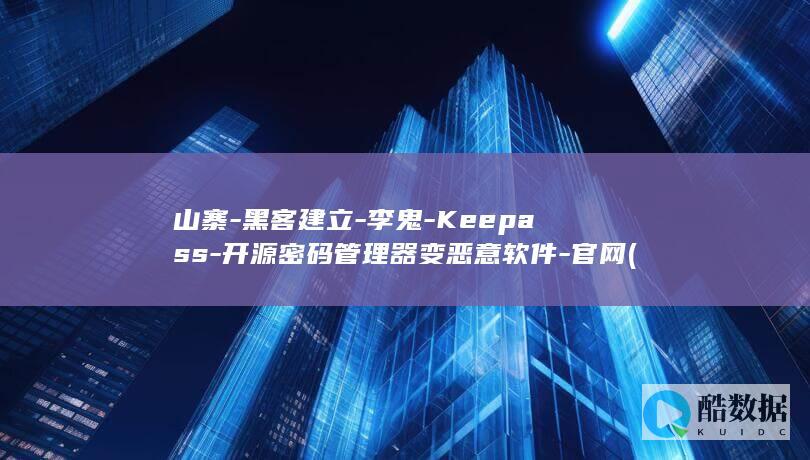 山寨-黑客建立-李鬼-Keepass-开源密码管理器变恶意软件-官网 (黑客模仿)