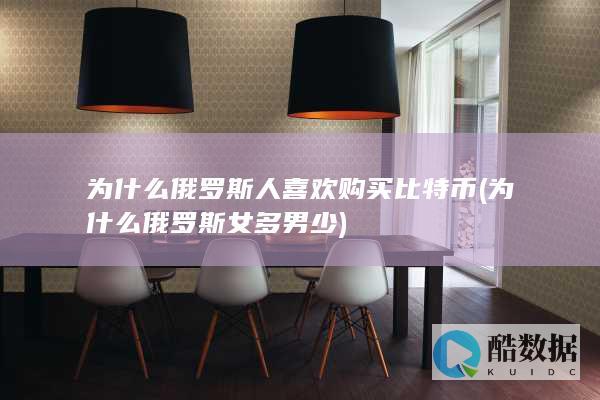 为什么俄罗斯人喜欢购买比特币 (为什么俄罗斯女多男少)
