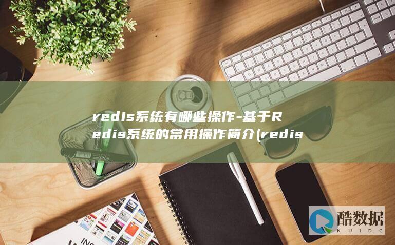 redis系统有哪些操作-基于Redis系统的常用操作简介 (redis消息队列)