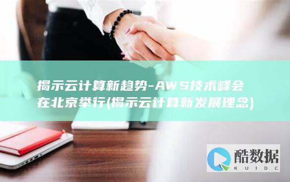 揭示云计算新趋势-AWS技术峰会在北京举行 (揭示云计算新发展理念)