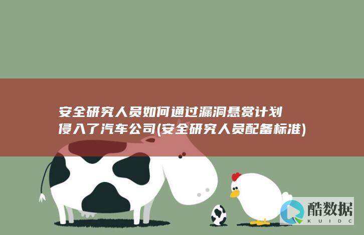 安全研究人员如何通过漏洞悬赏计划侵入了汽车公司 (安全研究人员配备标准)