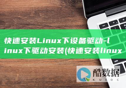 快速安装Linux下设备驱动-linux下驱动安装 (快速安装linux系统)