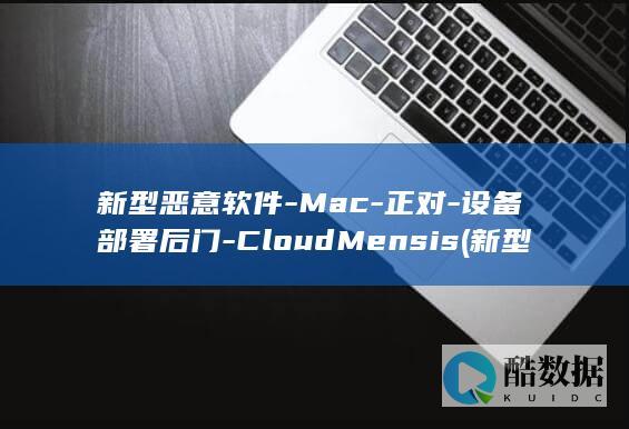 新型恶意软件-Mac-正对-设备部署后门-CloudMensis (新型恶意软件攻击4000家ISP)