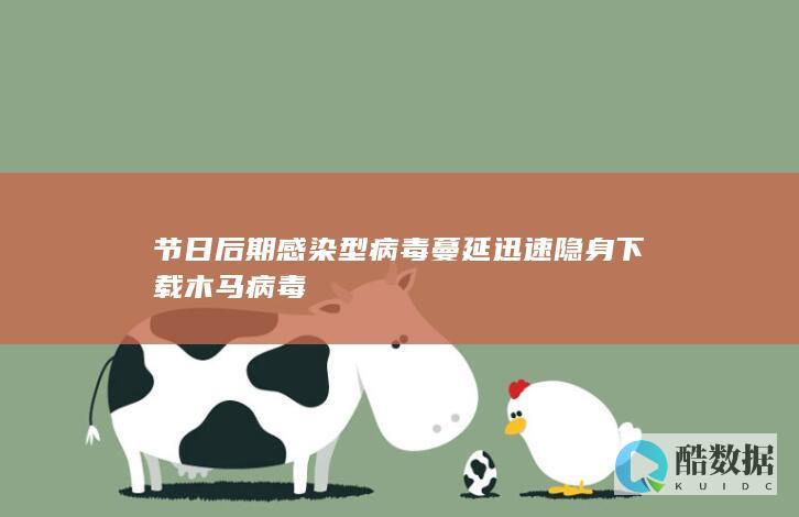 节日后期感染型病毒蔓延迅速隐身下载木马病毒