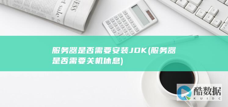 服务器是否需要安装JDK (服务器是否需要关机休息)