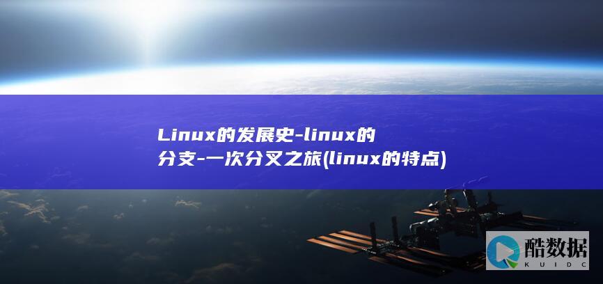 Linux的发展史-linux的分支-一次分叉之旅 (linux的特点)