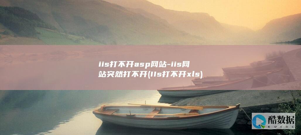 iis打不开asp网站-iis网站突然打不开 (IIs打不开xls)