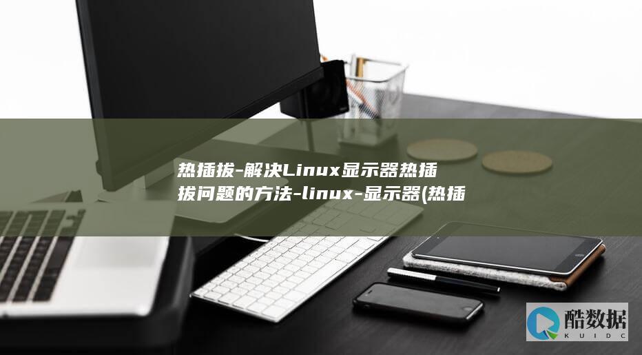 热插拔-解决Linux显示器热插拔问题的方法-linux-显示器 (热插拔解决方案)
