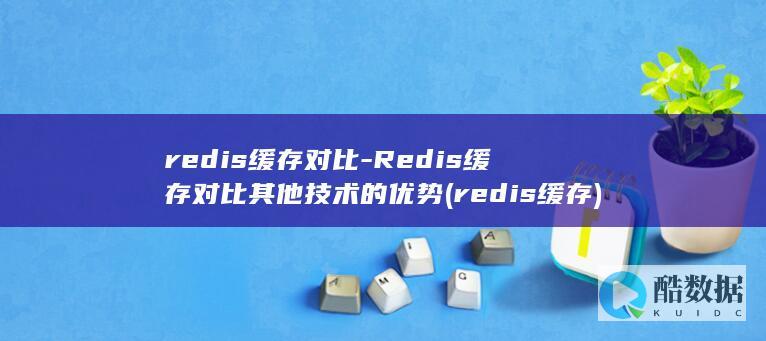 redis缓存对比-Redis缓存对比其他技术的优势 (redis缓存)