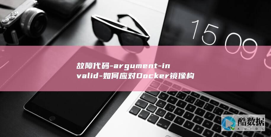 故障代码-argument-invalid-如何应对Docker镜像构建中的 (大金中央空调故障代码af)