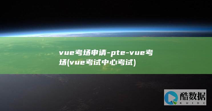vue考场申请-pte-vue考场 (vue考试中心考试)
