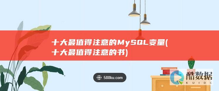十大最值得注意的MySQL变量 (十大最值得注意的书)