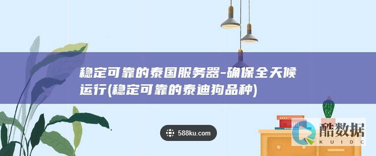 稳定可靠的泰国服务器-确保全天候运行 (稳定可靠的泰迪狗品种)