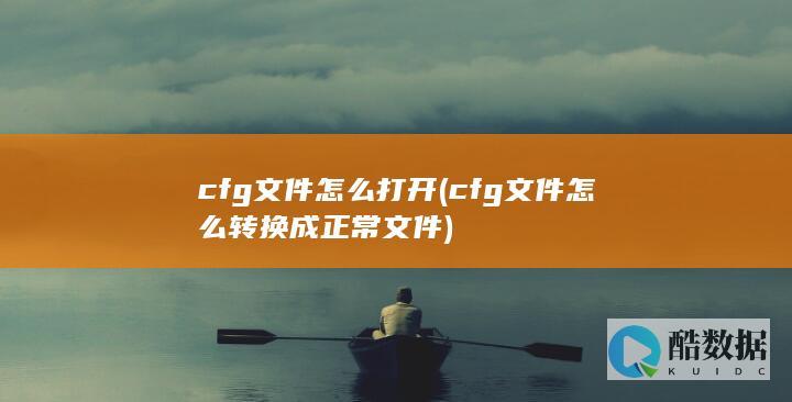 cfg文件怎么打开 (cfg文件怎么转换成正常文件)