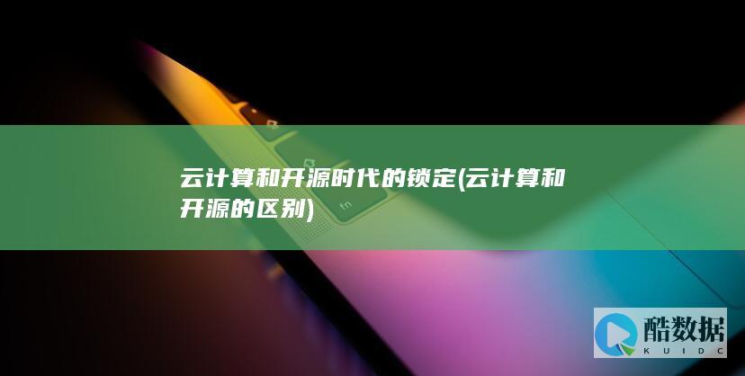 云计算和开源时代的锁定 (云计算和开源的区别)