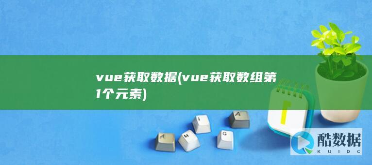 vue获取数据 (vue获取数组第1个元素)