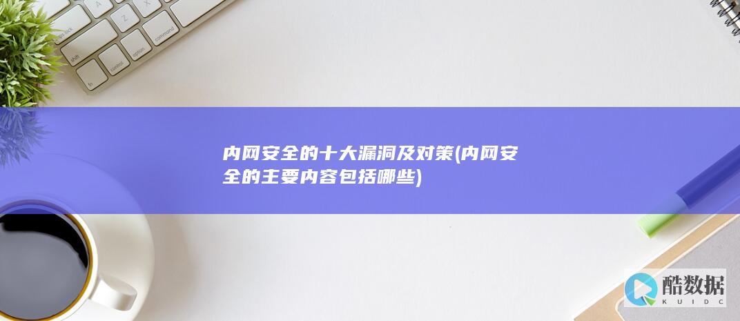 内网安全的十大漏洞及对策 (内网安全的主要内容包括哪些)
