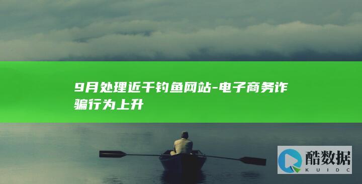 9月处理近千钓鱼网站-电子商务诈骗行为上升