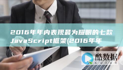 2016年年内表现最为耀眼的七款JavaScript框架 (2016年年历)