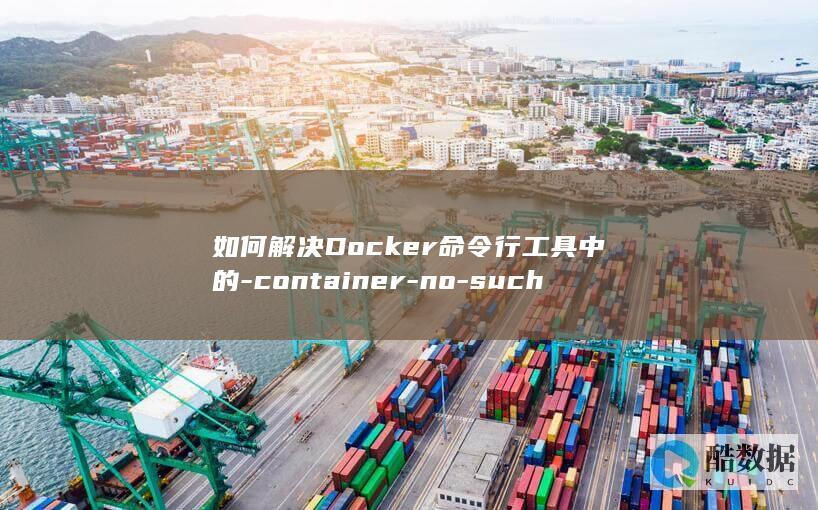 如何解决Docker命令行工具中的-container-no-such-故障代码 (如何解决冻结银行卡)