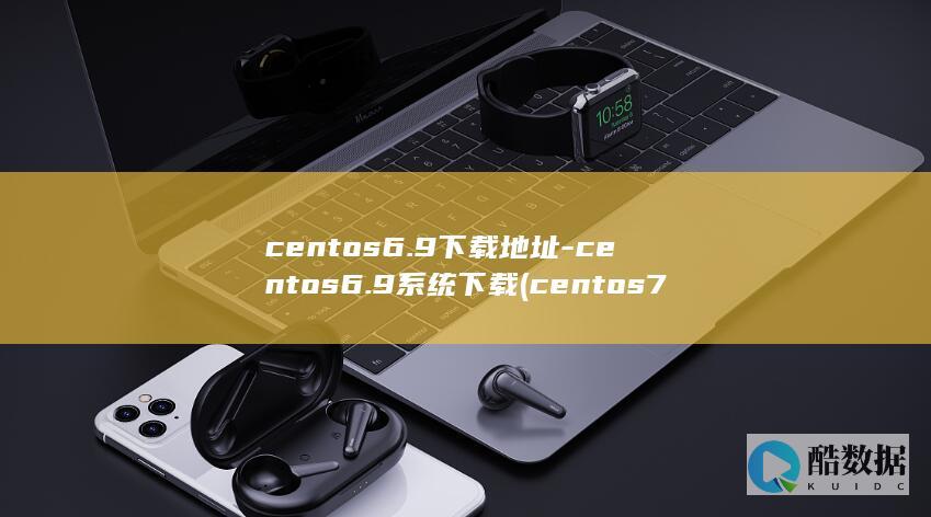 centos6.9下载地址-centos6.9系统下载 (centos7)