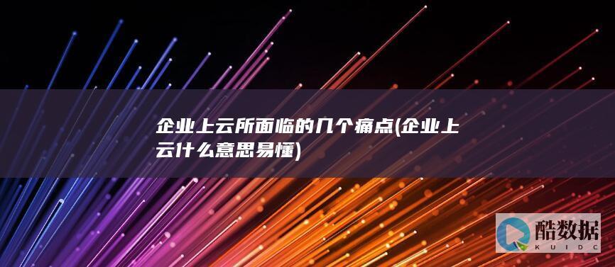 企业上云所面临的几个痛点 (企业上云什么意思 易懂)
