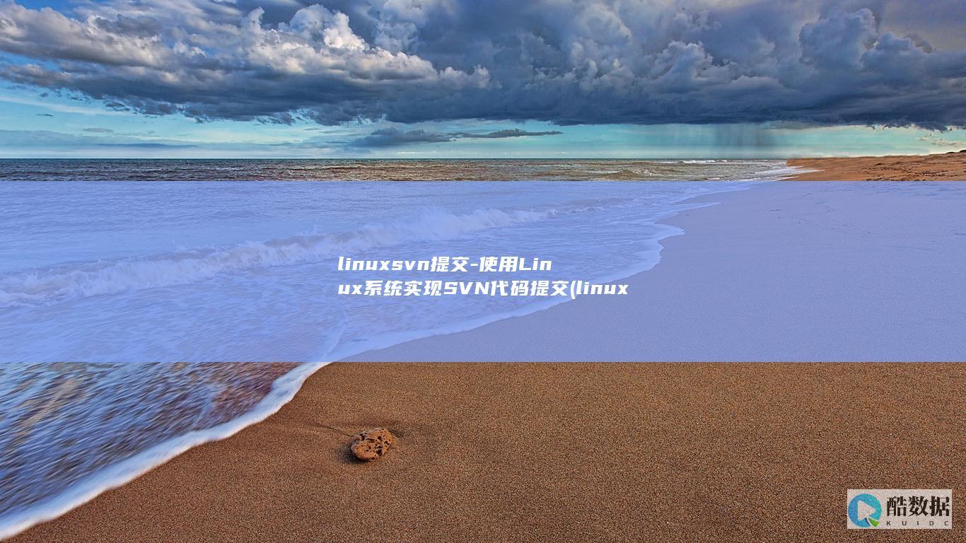 linuxsvn提交-使用Linux系统实现SVN代码提交 (linux属于什么操作系统)