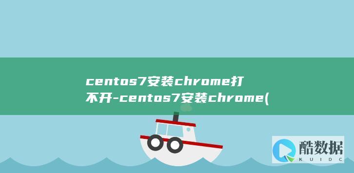 centos7安装chrome打不开-centos7安装chrome (centos7安装教程)