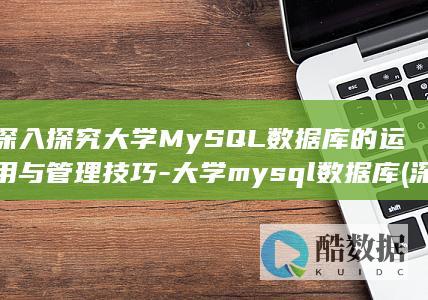 深入探究大学MySQL数据库的运用与管理技巧-大学mysql数据库 (深入探究大学生活作文)