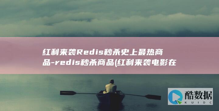 红利来袭Redis秒杀史上最热商品-redis秒杀商品 (红利来袭电影在线播放)