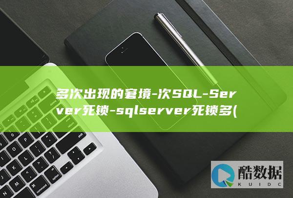 多次出现的窘境-次SQL-Server死锁-sqlserver死锁多 (多次出现的作用是什么)