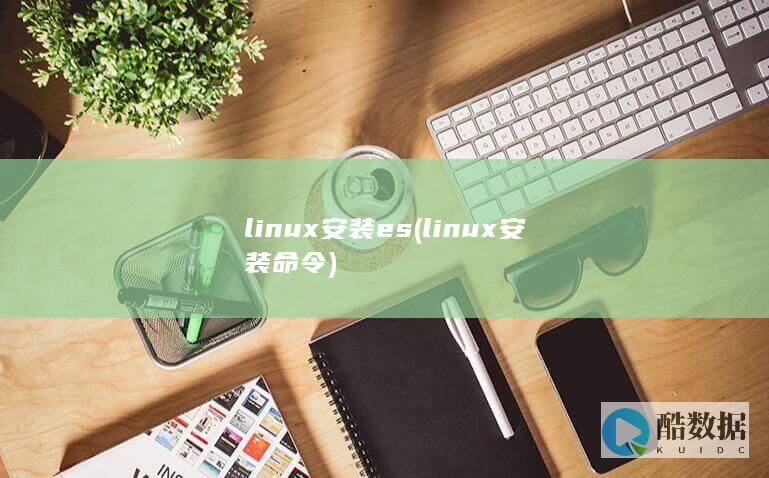 linux安装es (linux安装命令)