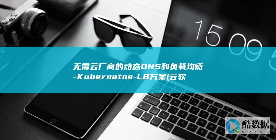 无需云厂商的动态DNS和负载均衡-Kubernetns-LB方案 (云软件无需安装)