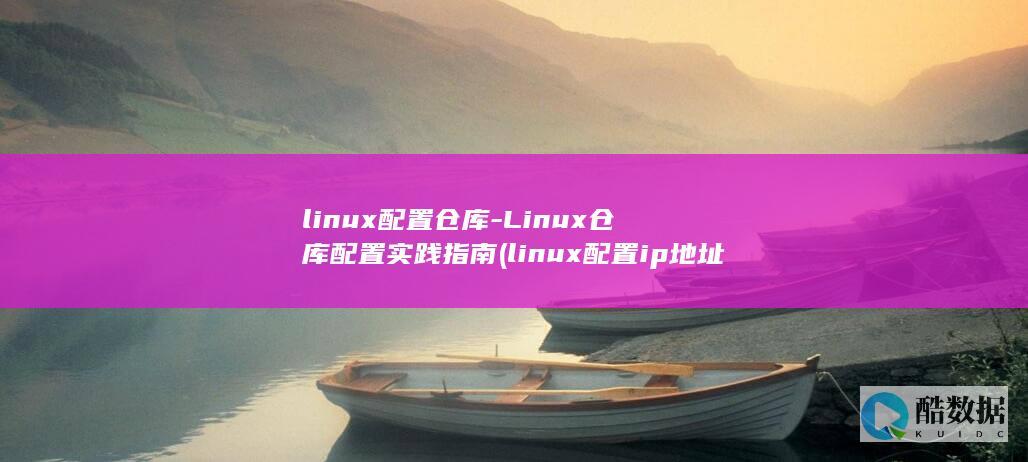 linux配置仓库-Linux仓库配置实践指南 (linux配置ip地址)