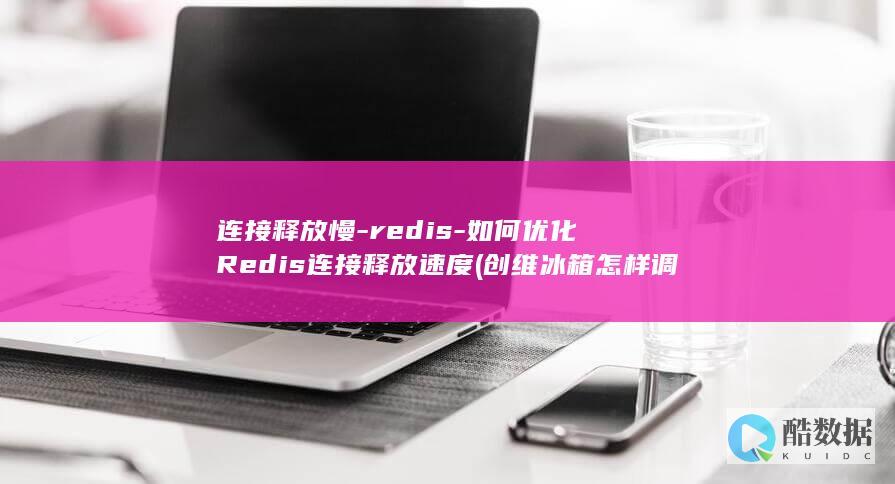 连接释放慢-redis-如何优化Redis连接释放速度 (创维冰箱怎样调节温度)