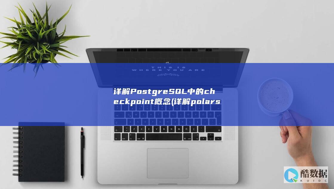 详解PostgreSQL中的checkpoint概念 (详解polar si9000 凡亿教育)