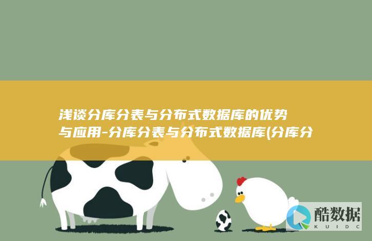 浅谈分库分表与分布式数据库的优势与应用-分库分表与分布式数据库 (分库分表的原理)
