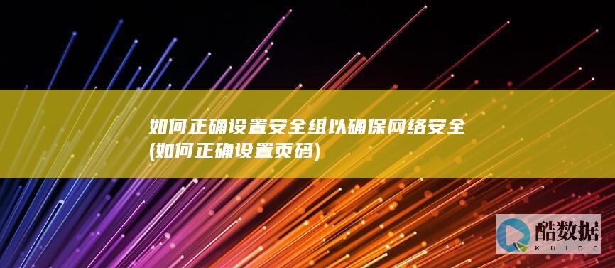 如何正确设置安全组以确保网络安全 (如何正确设置页码)