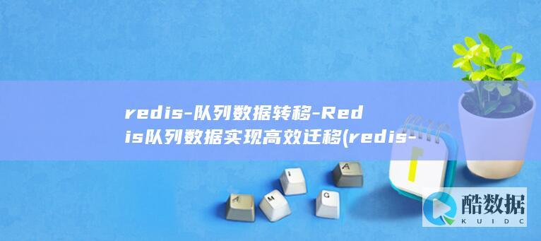 redis-队列数据转移-Redis队列数据实现高效迁移 (redis-cli)