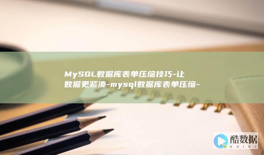 MySQL数据库表单压缩技巧-让数据更紧凑-mysql数据库表单压缩-查询更快速 (mysql数据类型)