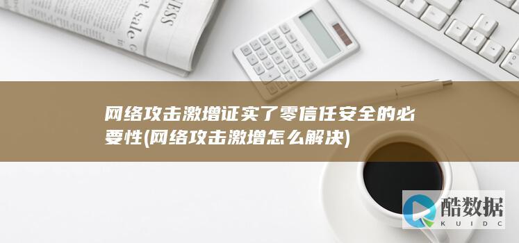 网络攻击激增证实了零信任安全的必要性 (网络攻击激增怎么解决)