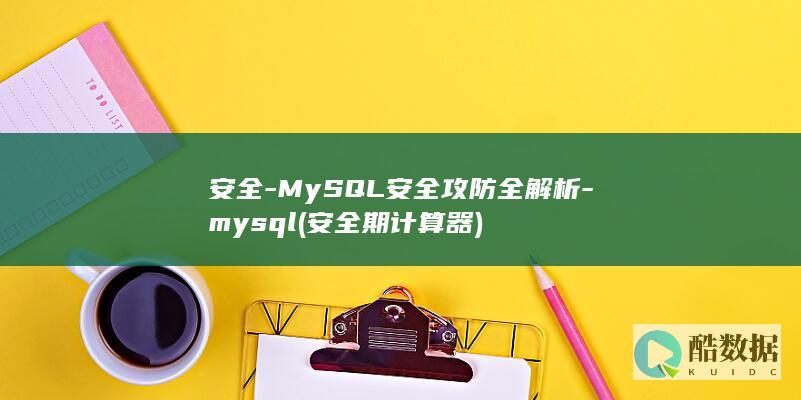 安全-MySQL安全攻防全解析-mysql (安全期计算器)