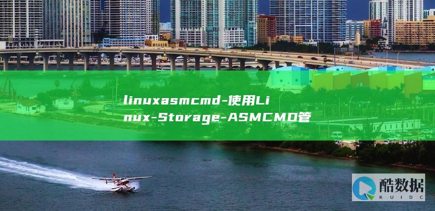 linuxasmcmd-使用Linux-Storage-ASMCMD管理Oracle-Automatic-Management (linux安装jdk)
